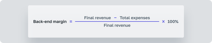 Back-End Margin = (Final Revenue - Total Expenses) / Final Revenue x 100%